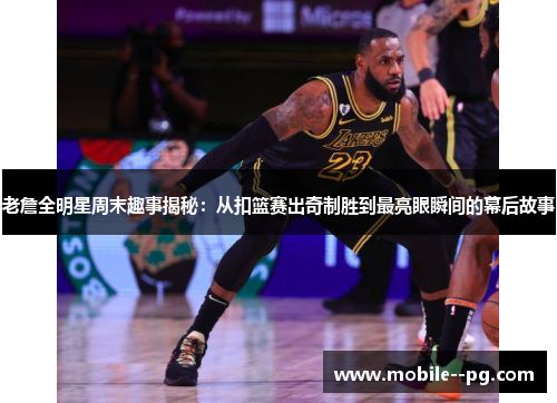 老詹全明星周末趣事揭秘:从扣篮赛出奇制胜到最亮眼瞬间的幕后故事