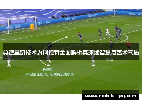 莫德里奇技术为何独特全面解析其球场智慧与艺术气质