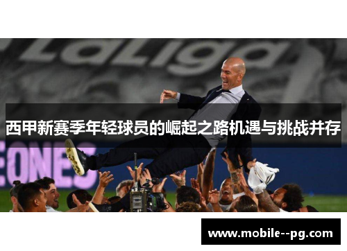 西甲新赛季年轻球员的崛起之路机遇与挑战并存