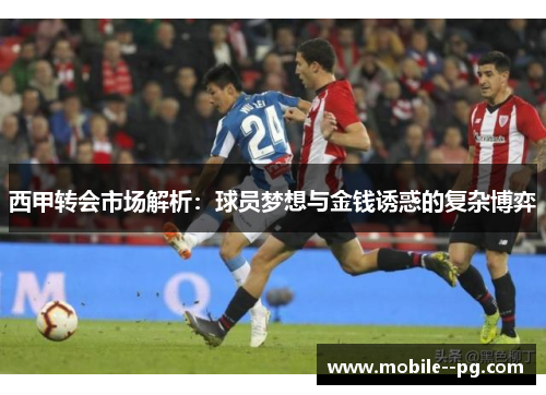 西甲转会市场解析：球员梦想与金钱诱惑的复杂博弈