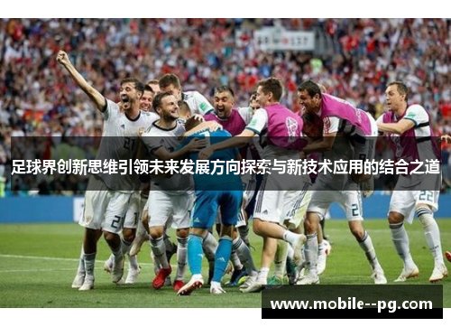 足球界创新思维引领未来发展方向探索与新技术应用的结合之道