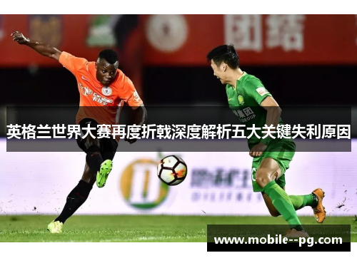 英格兰世界大赛再度折戟深度解析五大关键失利原因