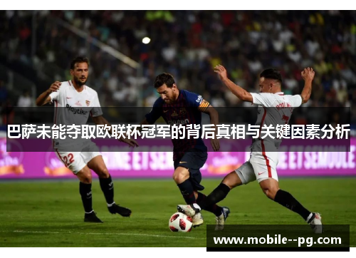 巴萨未能夺取欧联杯冠军的背后真相与关键因素分析