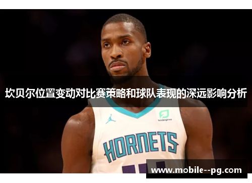 坎贝尔位置变动对比赛策略和球队表现的深远影响分析 坎贝尔位置变动对比赛策略和球队表现的深远影响分析