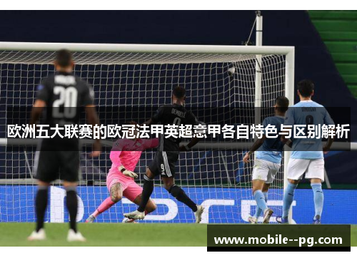 欧洲五大联赛的欧冠法甲英超意甲各自特色与区别解析 欧洲五大联赛的欧冠法甲英超意甲各自特色与区别解析