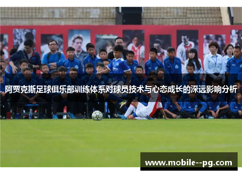 阿贾克斯足球俱乐部训练体系对球员技术与心态成长的深远影响分析 阿贾克斯足球俱乐部训练体系对球员技术与心态成长的深远影响分析