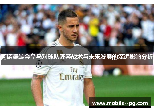 阿诺德转会皇马对球队阵容战术与未来发展的深远影响分析 阿诺德转会皇马对球队阵容战术与未来发展的深远影响分析
