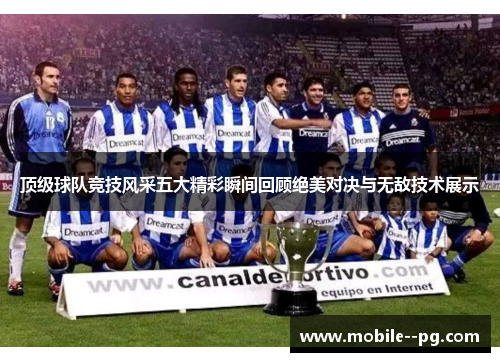 顶级球队竞技风采五大精彩瞬间回顾绝美对决与无敌技术展示 顶级球队竞技风采五大精彩瞬间回顾绝美对决与无敌技术展示