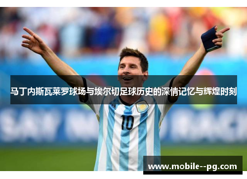 马丁内斯瓦莱罗球场与埃尔切足球历史的深情记忆与辉煌时刻 马丁内斯瓦莱罗球场与埃尔切足球历史的深情记忆与辉煌时刻