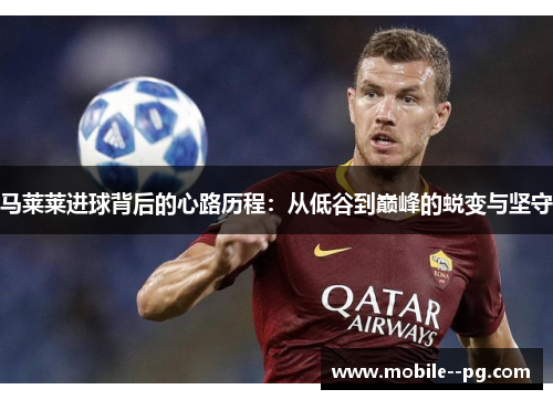 马莱莱进球背后的心路历程：从低谷到巅峰的蜕变与坚守