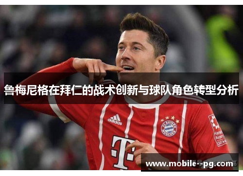鲁梅尼格在拜仁的战术创新与球队角色转型分析