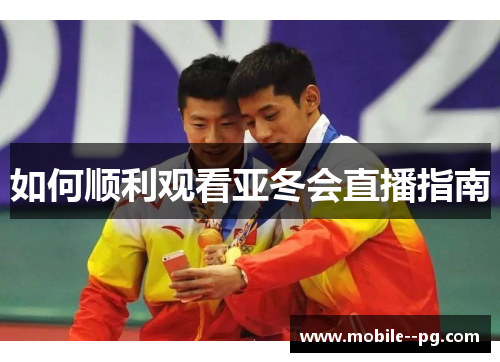 如何顺利观看亚冬会直播指南