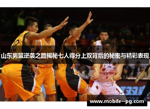 山东男篮逆袭之路揭秘七人得分上双背后的秘密与精彩表现