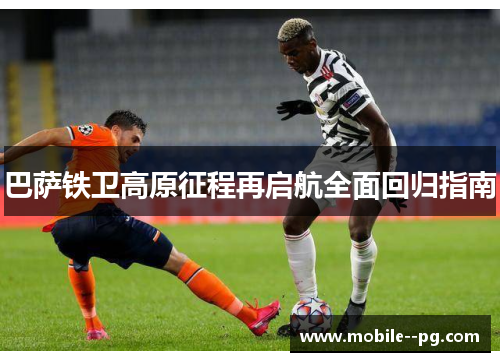 巴萨铁卫高原征程再启航全面回归指南 巴萨铁卫高原征程再启航全面回归指南