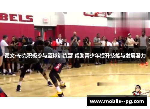 德文·布克积极参与篮球训练营 帮助青少年提升技能与发展潜力