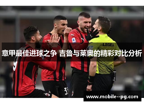 意甲最佳进球之争 吉鲁与莱奥的精彩对比分析
