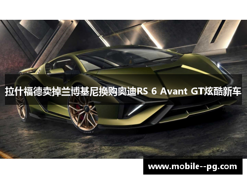 拉什福德卖掉兰博基尼换购奥迪RS 6 Avant GT炫酷新车