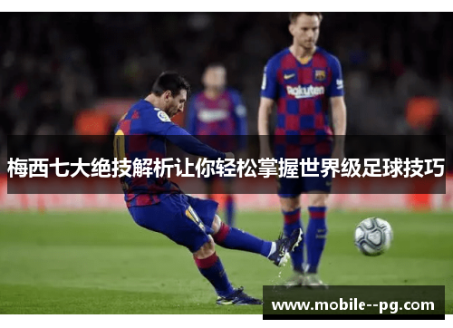 梅西七大绝技解析让你轻松掌握世界级足球技巧