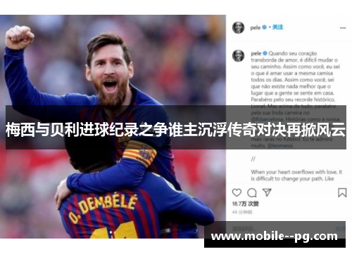 梅西与贝利进球纪录之争谁主沉浮传奇对决再掀风云 梅西与贝利进球纪录之争谁主沉浮传奇对决再掀风云