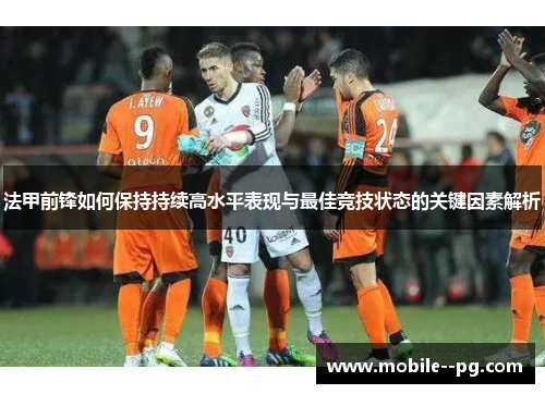 法甲前锋如何保持持续高水平表现与最佳竞技状态的关键因素解析