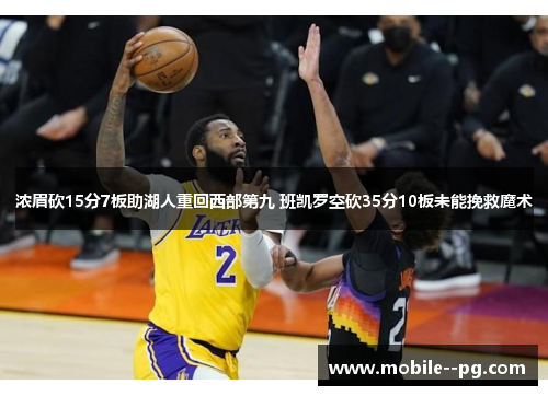 浓眉砍15分7板助湖人重回西部第九 班凯罗空砍35分10板未能挽救魔术