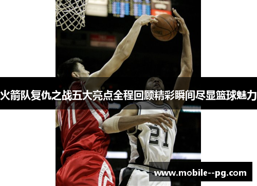 火箭队复仇之战五大亮点全程回顾精彩瞬间尽显篮球魅力 火箭队复仇之战五大亮点全程回顾精彩瞬间尽显篮球魅力