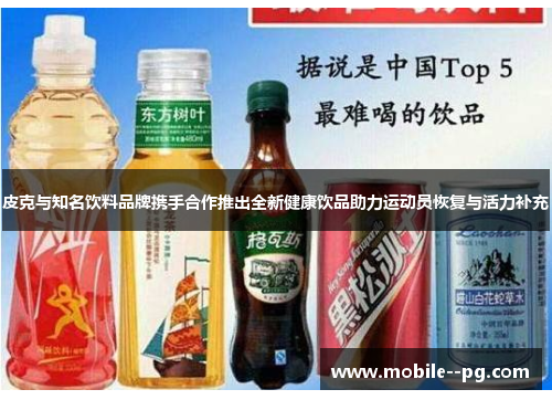 皮克与知名饮料品牌携手合作推出全新健康饮品助力运动员恢复与活力补充