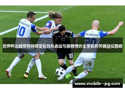 世界杯出线形势持续变化各队命运与赛程博弈全景解析关键战役前瞻