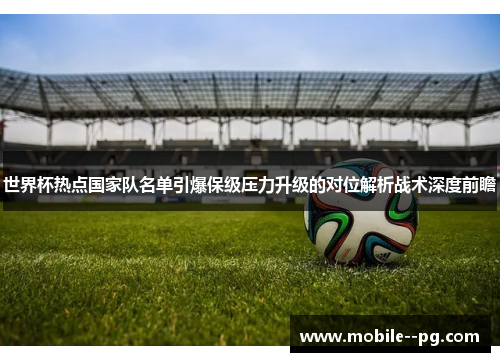 世界杯热点国家队名单引爆保级压力升级的对位解析战术深度前瞻