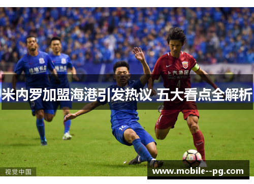 米内罗加盟海港引发热议 五大看点全解析 米内罗加盟海港引发热议 五大看点全解析