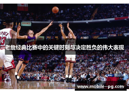 老詹经典比赛中的关键时刻与决定胜负的伟大表现