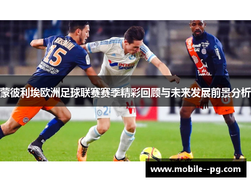 蒙彼利埃欧洲足球联赛赛季精彩回顾与未来发展前景分析