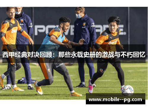 西甲经典对决回顾：那些永载史册的激战与不朽回忆