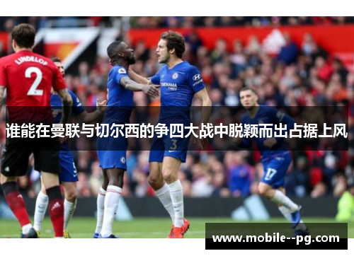 谁能在曼联与切尔西的争四大战中脱颖而出占据上风 谁能在曼联与切尔西的争四大战中脱颖而出占据上风