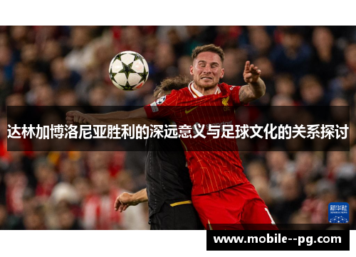 达林加博洛尼亚胜利的深远意义与足球文化的关系探讨 达林加博洛尼亚胜利的深远意义与足球文化的关系探讨