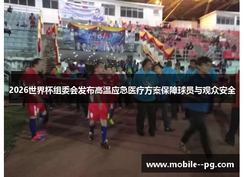 2026世界杯组委会发布高温应急医疗方案保障球员与观众安全