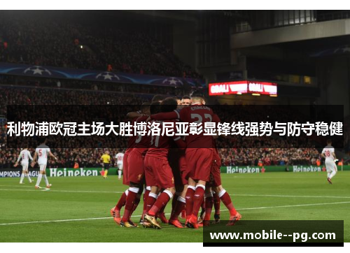 利物浦欧冠主场大胜博洛尼亚彰显锋线强势与防守稳健 利物浦欧冠主场大胜博洛尼亚彰显锋线强势与防守稳健