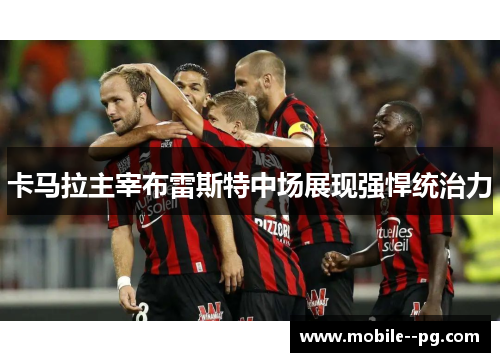 卡马拉主宰布雷斯特中场展现强悍统治力