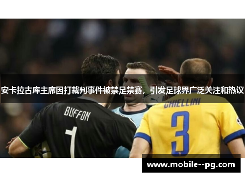 安卡拉古库主席因打裁判事件被禁足禁赛，引发足球界广泛关注和热议