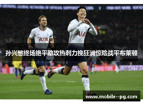 孙兴慜终场绝平助攻热刺力挽狂澜惊险战平布莱顿 孙兴慜终场绝平助攻热刺力挽狂澜惊险战平布莱顿