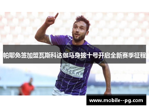 帕耶免签加盟瓦斯科达伽马身披十号开启全新赛季征程