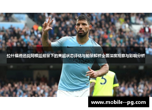 拉什福德迎战阿根廷背景下的英超状态评估与前景解析全面深度观察与影响分析 拉什福德迎战阿根廷背景下的英超状态评估与前景解析全面深度观察与影响分析