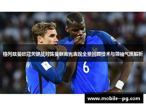 格列兹曼欧冠关键战对阵曼联高光表现全景回顾技术与领袖气质解析