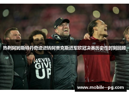 热刺阿姆斯特丹奇迹逆转阿贾克斯进军欧冠决赛历史性时刻回顾