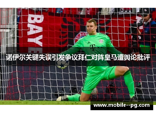 诺伊尔关键失误引发争议拜仁对阵皇马遭舆论批评