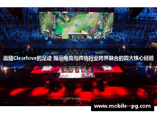 追随Clearlove的足迹 揭示电竞与传统行业跨界融合的四大核心经验