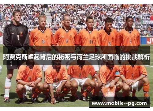 阿贾克斯崛起背后的秘密与荷兰足球所面临的挑战解析