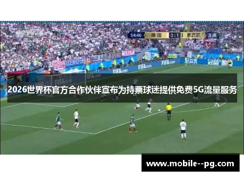 2026世界杯官方合作伙伴宣布为持票球迷提供免费5G流量服务