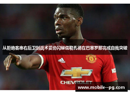 从拒绝客串右后卫到战术妥协闪耀儒勒孔德在巴塞罗那完成自我突破 从拒绝客串右后卫到战术妥协闪耀儒勒孔德在巴塞罗那完成自我突破