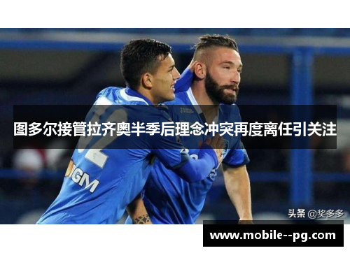 图多尔接管拉齐奥半季后理念冲突再度离任引关注